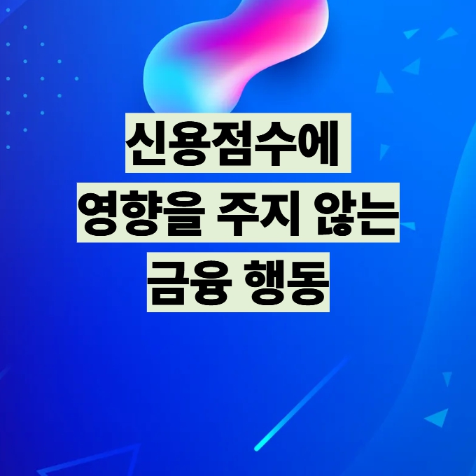 신용점수에 영향을 주지 않는 금융 행동 설명 이미지