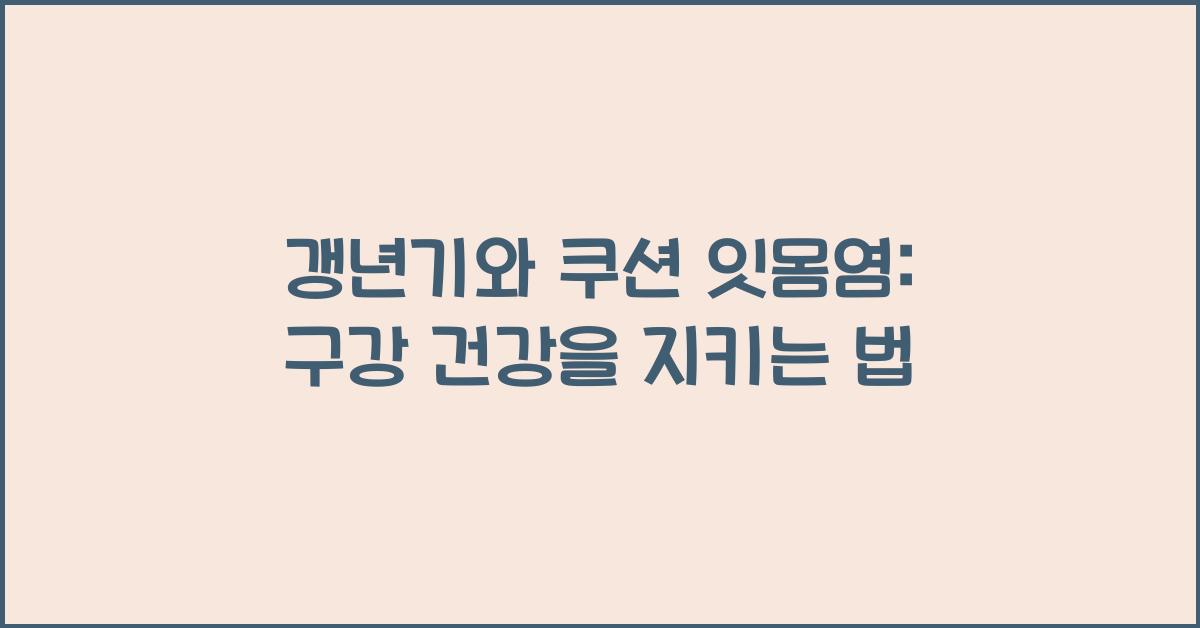 갱년기와 쿠션 잇몸염: 구강 건강 보호