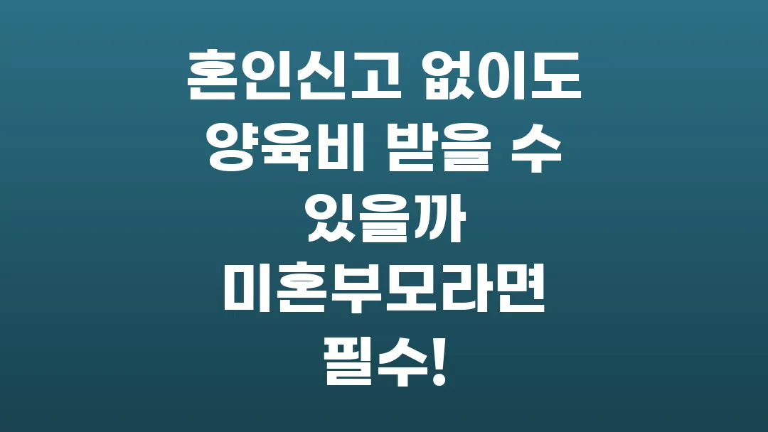 혼인신고 없이도 양육비 받을 수 있을까 미혼부모라면 필수!