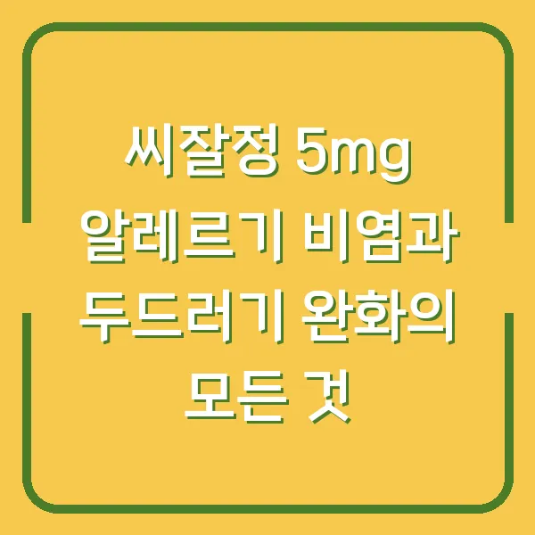 씨잘정 5mg 알레르기 비염과 두드러기 완화의 모든 것