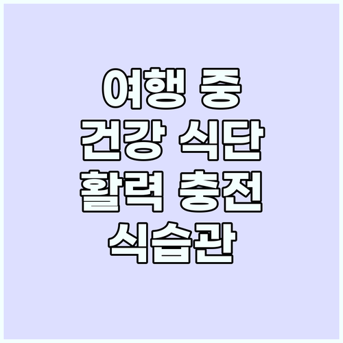 여행 중 건강 식단 관리: 활력 넘치..