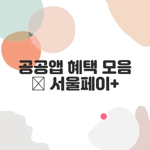 공공앱 혜택 모음 – 서울페이+, 복지로, 행안부 지원앱