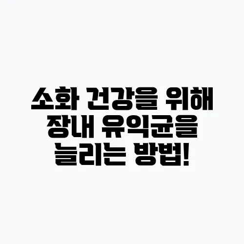 소화 건강을 위해 장내 유익균을 늘리는 방법!