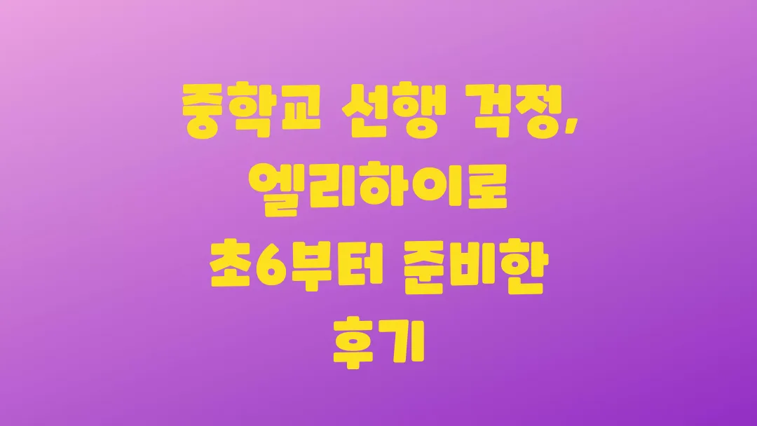 중학교 선행 걱정 엘리하이로 초6부터 준비한 후기