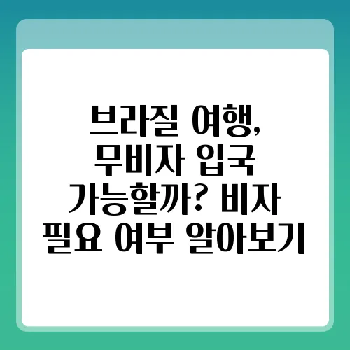 브라질 여행, 무비자 입국 가능할까? 비자 필요 여부 알아보기