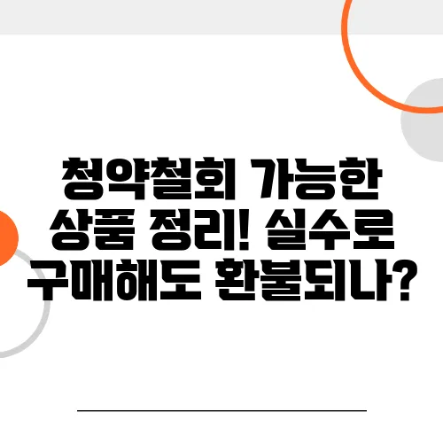 청약철회 가능한 상품 정리! 실수로 구매해도 환불되나?
