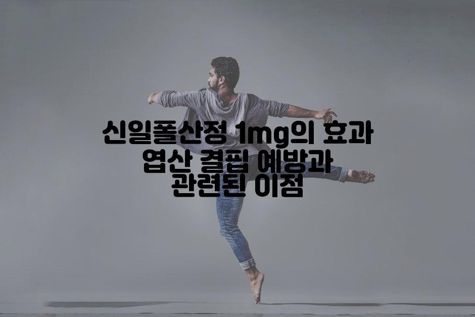 신일폴산정 1mg의 효과 엽산 결핍 예방과 관련된 이점