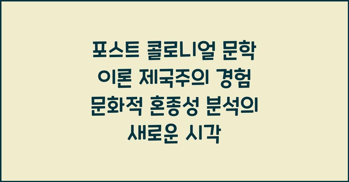 포스트 콜로니얼 문학 이론 제국주의 경험과 문화적 혼종성 분석