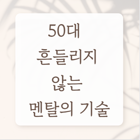 50대 마음 회복 루틴 -흔들리지 않는 멘탈의 기술