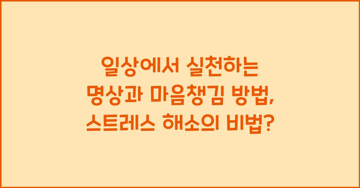 일상에서 실천하는 명상과 마음챙김 방법