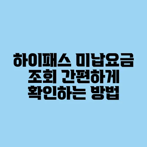 하이패스 미납요금 조회 간편하게 확인하는 방법