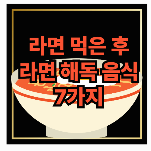 라면 먹은 후 라면 해독 필수 음식 7가지