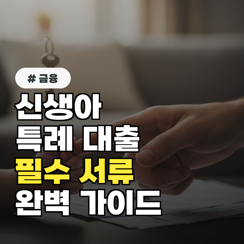 신생아 특례 대출, 10분 만에 끝내는 필수 서류 5가지 완벽 가이드