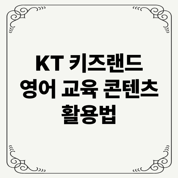 KT 키즈랜드 영어 교육 콘텐츠 활용법: 놀이 중심 학습, 체계적 커리큘럼, 가족 참여
