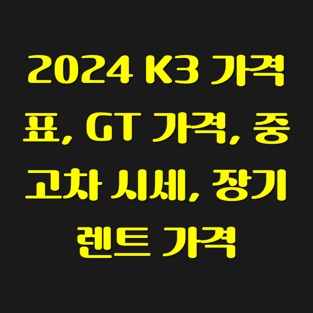 2024 K3 가격표, GT 가격, 중고차 시세, 장기렌트 가격
