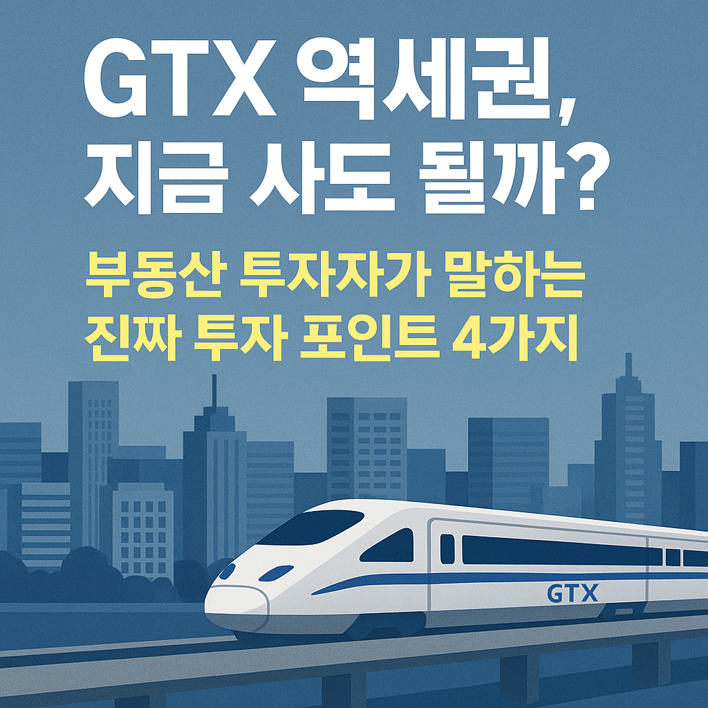 “GTX 역세권, 지금 사도 될까? 부동산 투자자가 말하는 진짜 투자 포인트 4가지”