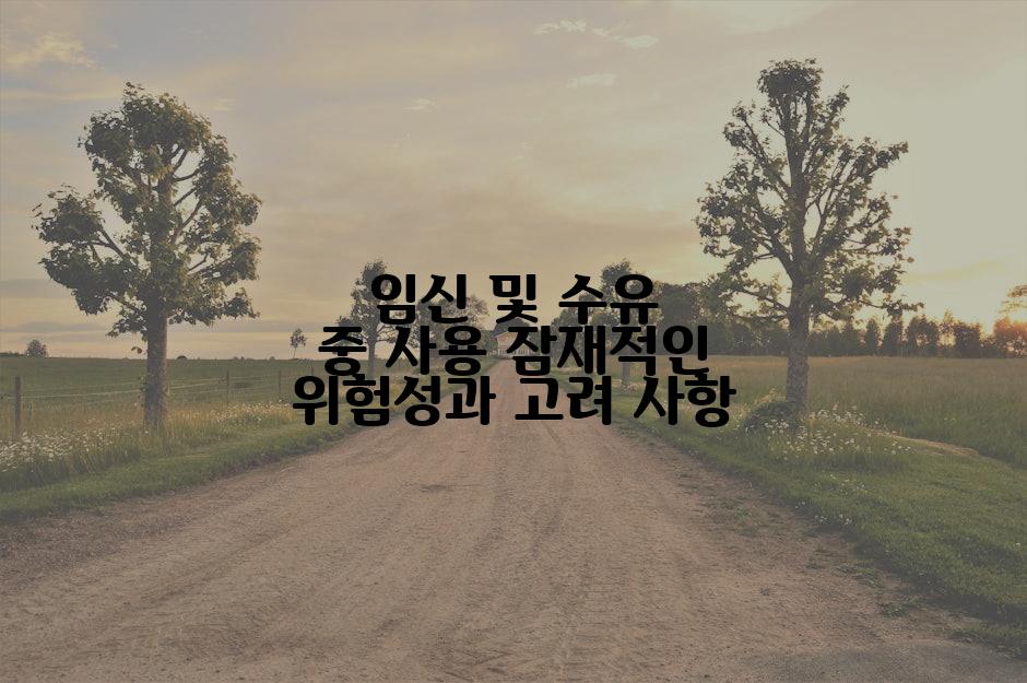 임신 및 수유 중 사용 잠재적인 위험성과 고려 사항