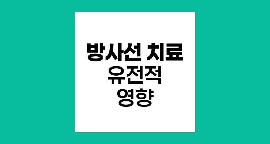 방사선 치료와 유전적 영향 이해하기