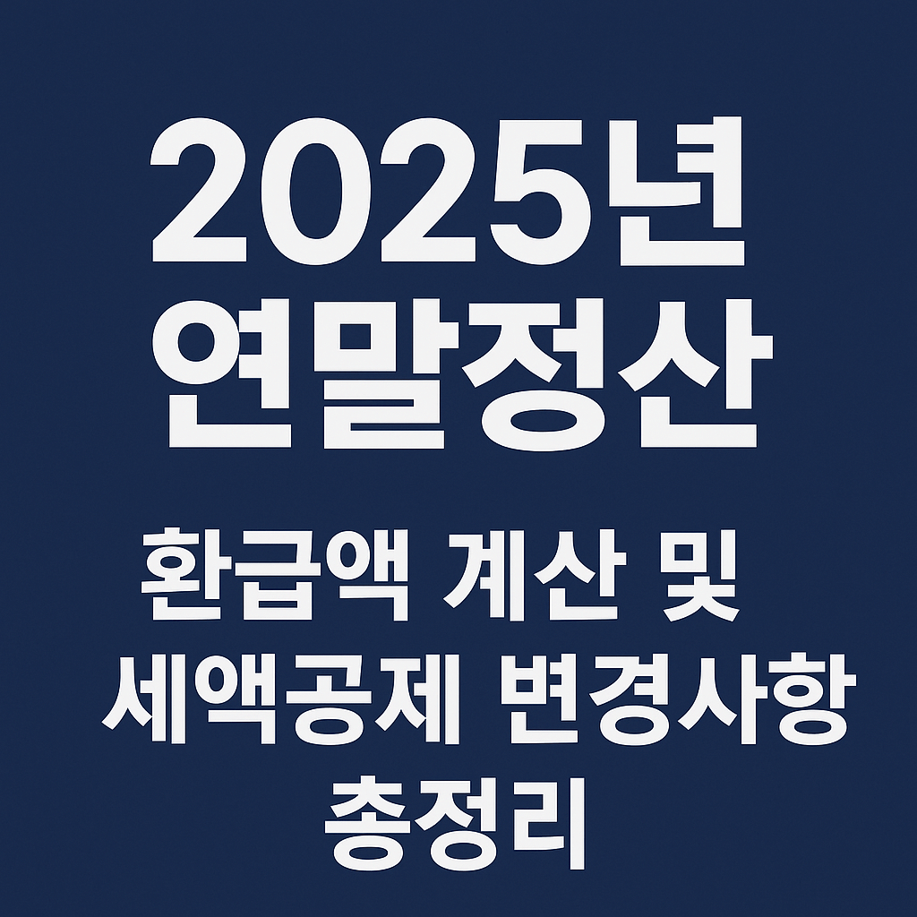 2025 연말정산 완전 해부|환급액 계산 및 세액공제 변경사항 총정리