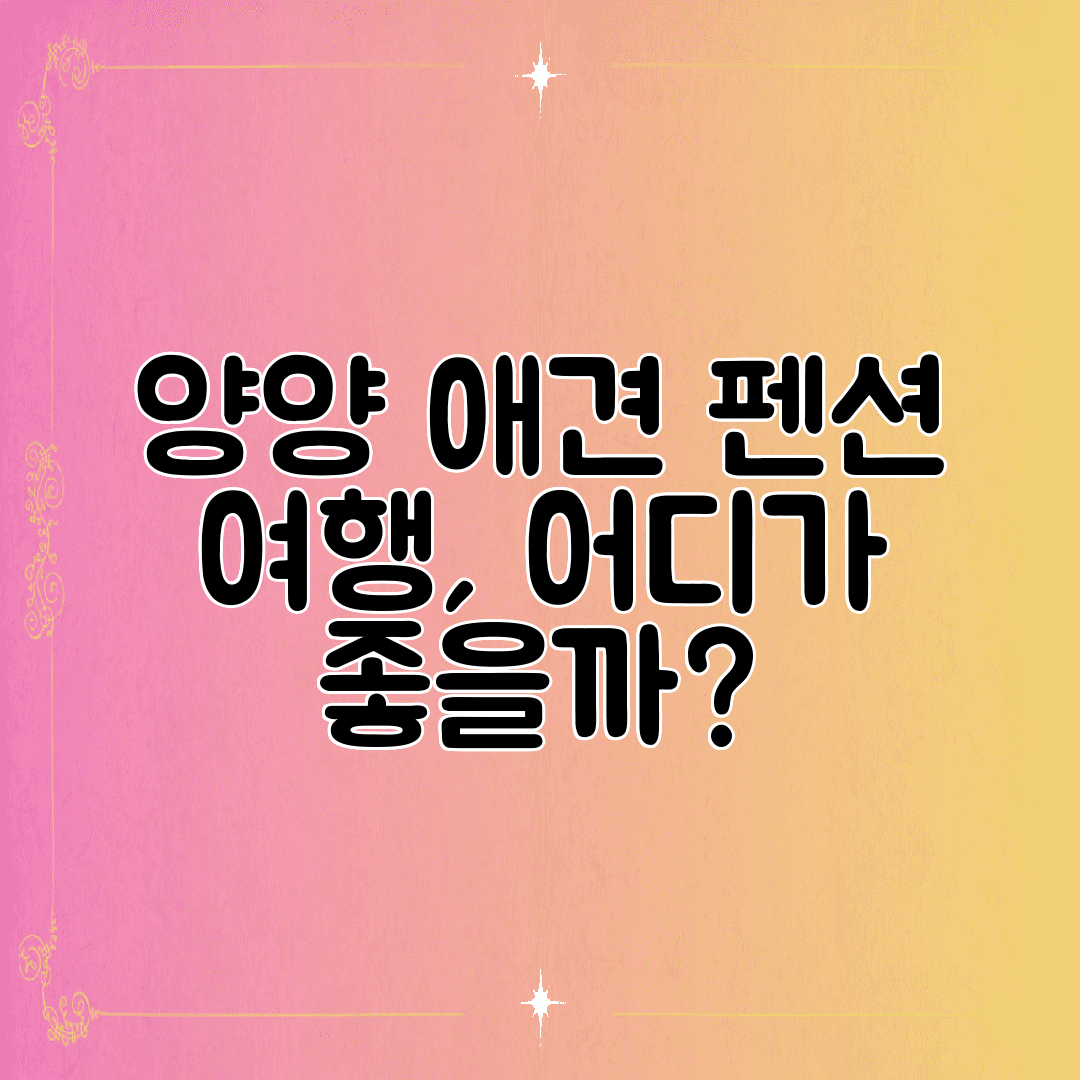 양양 애견 펜션 여행, 어디가 좋을까