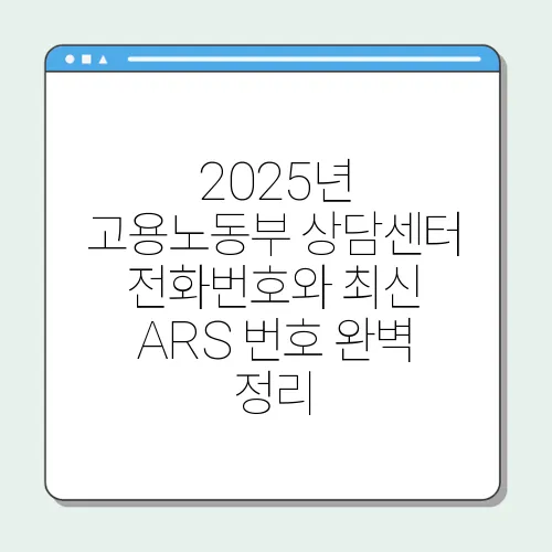 2025년 고용노동부 상담센터 전화번호와 최신 ARS 번호 완벽 정리