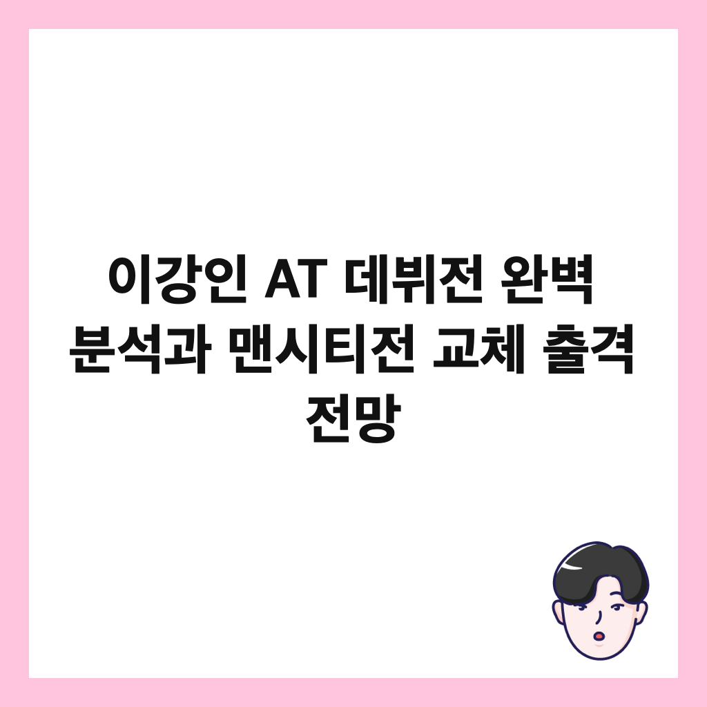 이강인 AT 데뷔전 완벽 분석과 맨시티전 교체 출격 전망 썸네일