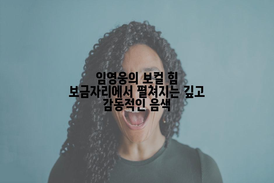 임영웅의 보컬 힘 보금자리에서 펼쳐지는 깊고 감동적인 음색
