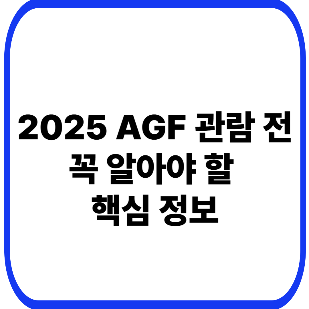 2025 AGF 관람 전 꼭 알아야 할 핵심 정보