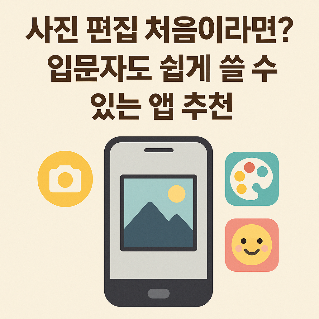 사진 편집 처음이라면? 입문자도 쉽게 쓸 수 있는 앱 추천