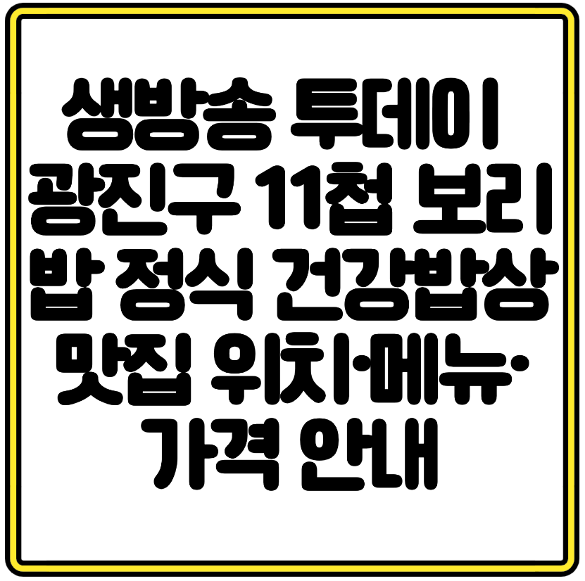 생방송 투데이 광진구 11첩 보리밥 정식 건강밥상 맛집 위치&middot;메뉴&middot;가격 안내