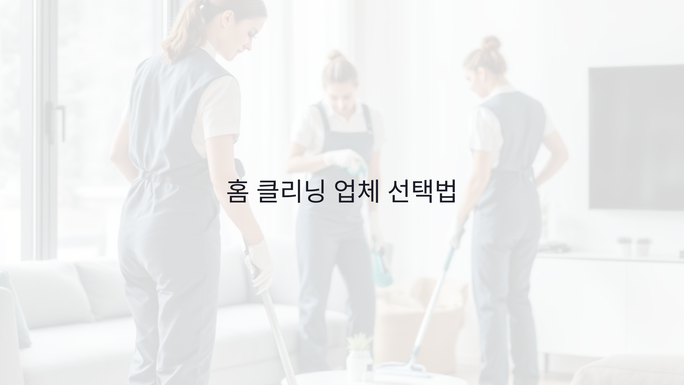 홈 클리닝 업체 선택법: 비용 절약과 효과적인 서비스 비교