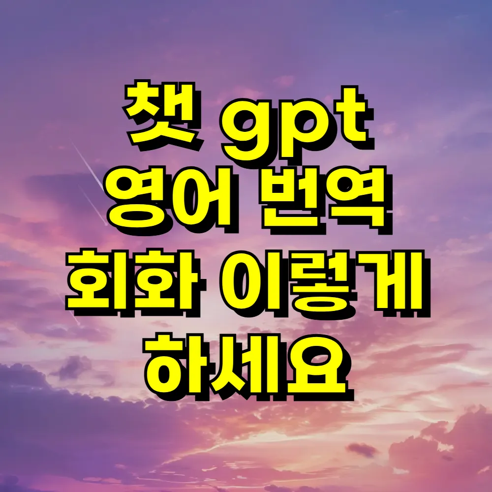챗 gpt 영어 번역 회화 이렇게 하세요