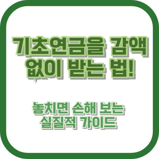 기초연금을 감액 없이 받는 법! 놓치면 손해 보는 실질적 가이드