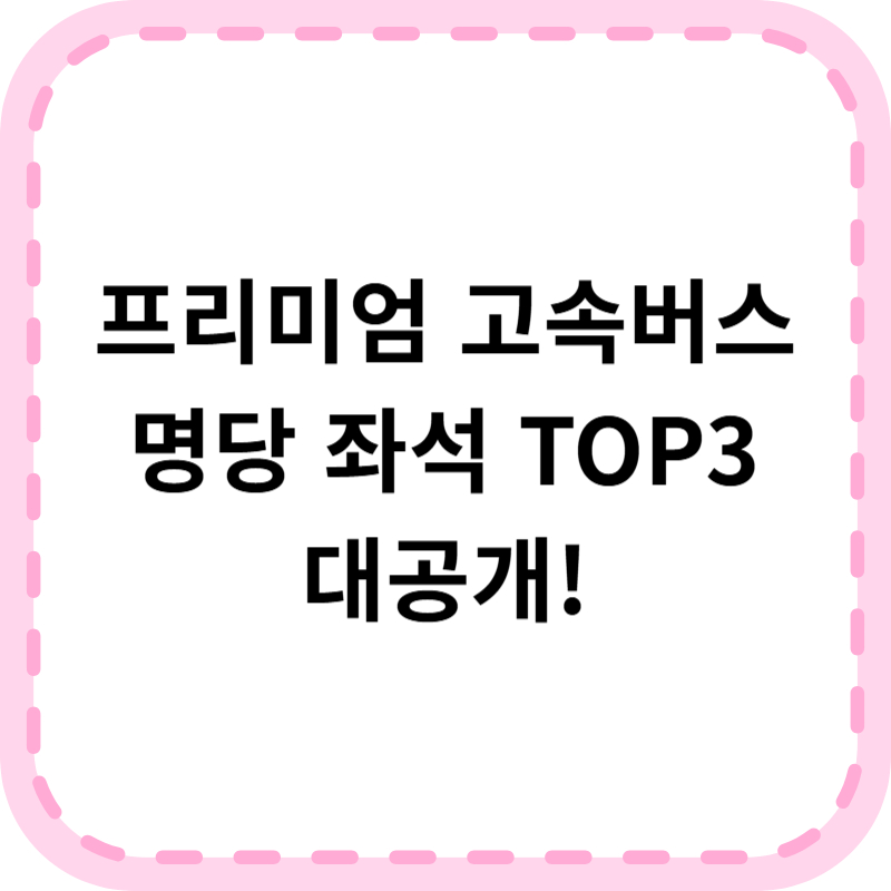 프리미엄 고속버스 명당 좌석 추천! 예매 전 꼭 보세요