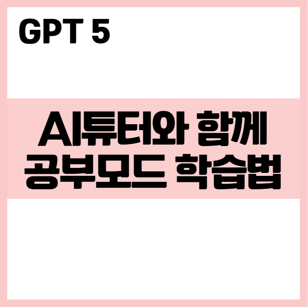 ChatGPT5 공부 모드 완전 정복: AI 튜터와 함께하는 똑똑한 학습법 완전정리 수학,영어,자격증까지 AI에게 배우는 법 사례 효과 분석