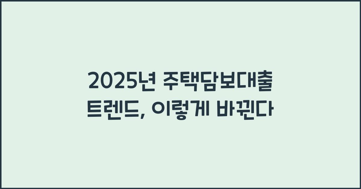 2025년 주택담보대출 트렌드