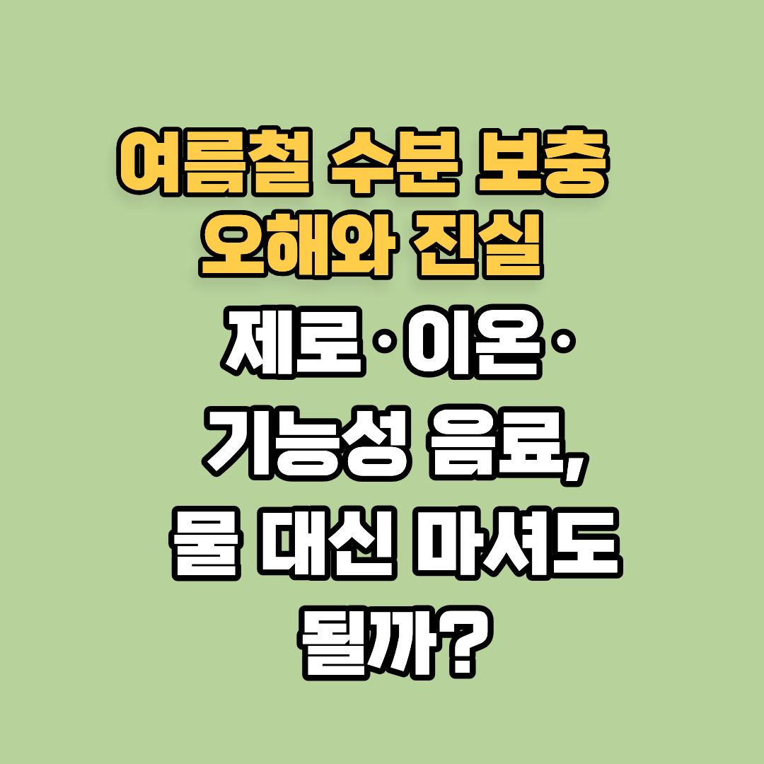 여름철 수분 보충의 오해와 진실: 제로·이온·기능성 음료, 물 대신 마셔도 될까?