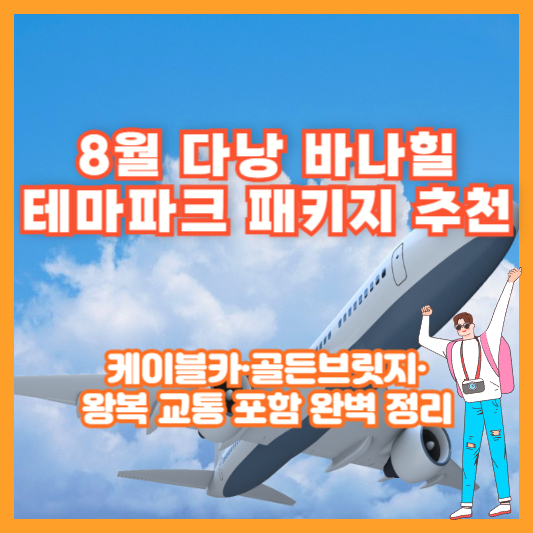 8월 다낭 바나힐 테마파크 패키지 추천｜케이블카·골든브릿지·왕복 교통 포함 완벽 정리