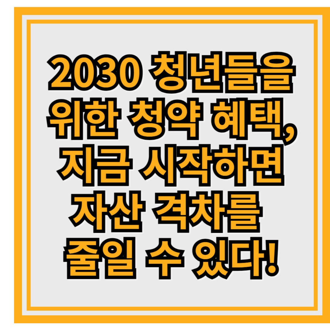 2030 청년들을 위한 청약 혜택, 지금 시작하면 자산 격차를 줄일 수 있다!