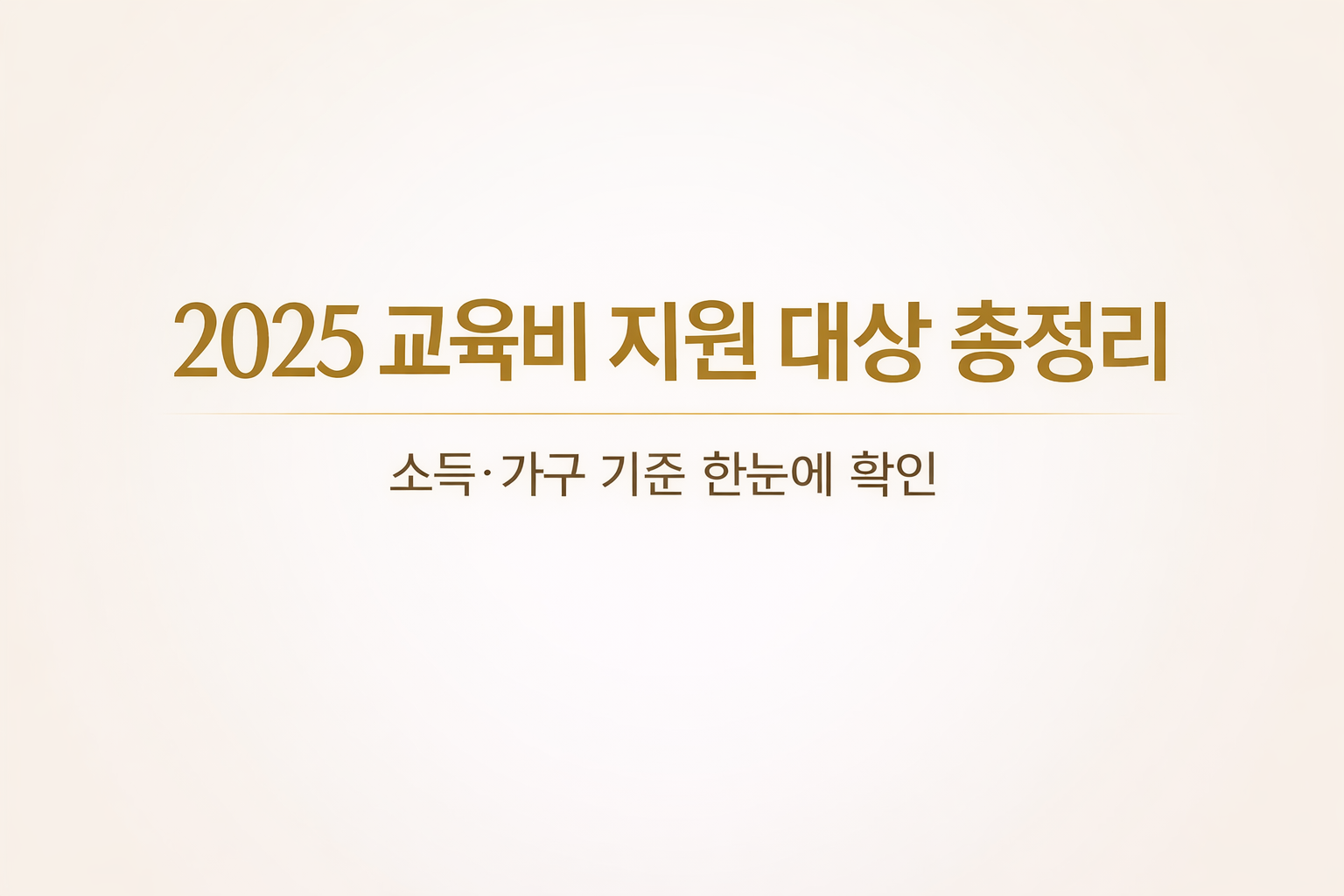 2025년 교육비 지원 대상과 소득 기준을 정리한 정보형 썸네일 이미지, education support eligibility guide 2025