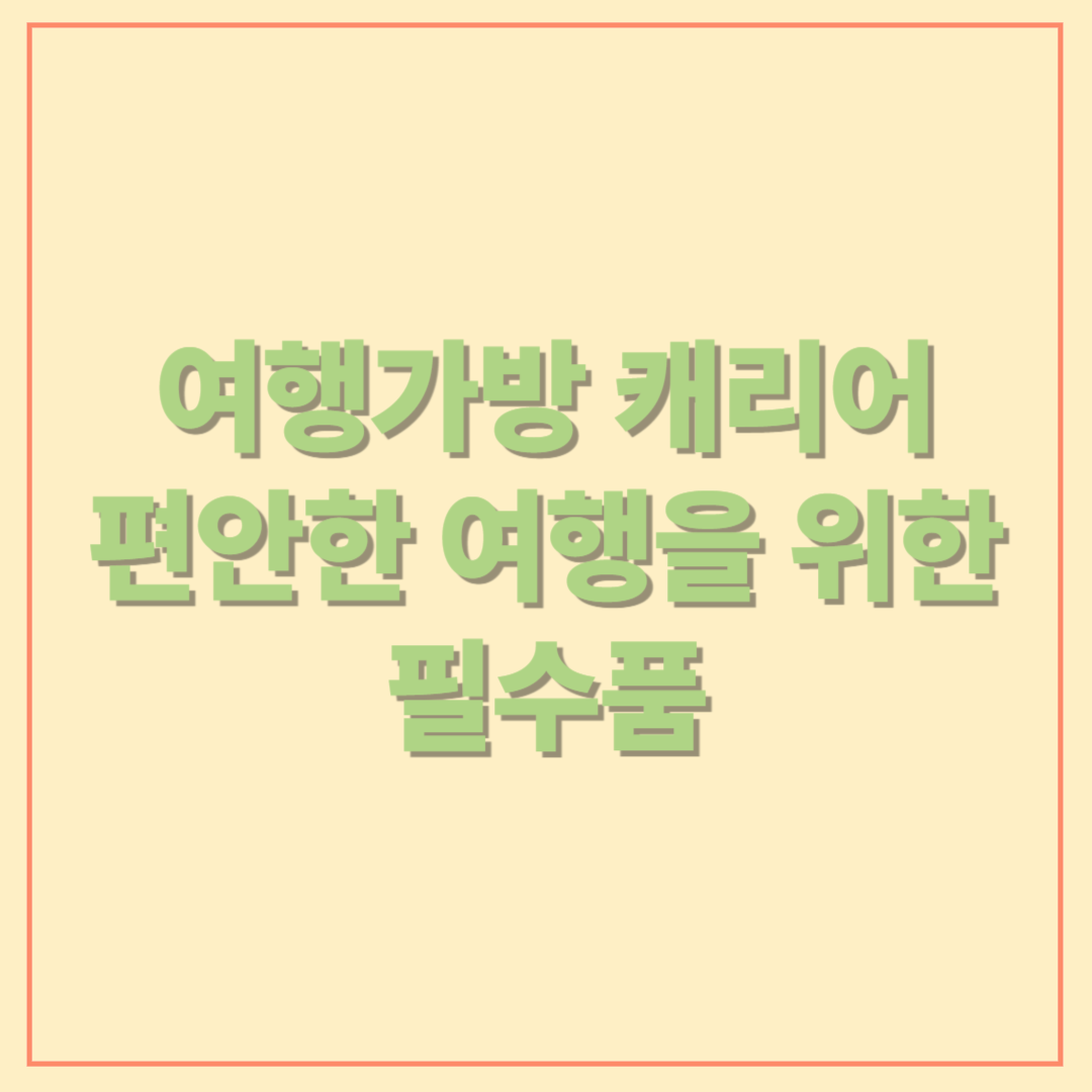 여행가방 캐리어, 편안한 여행을 위한 필수품