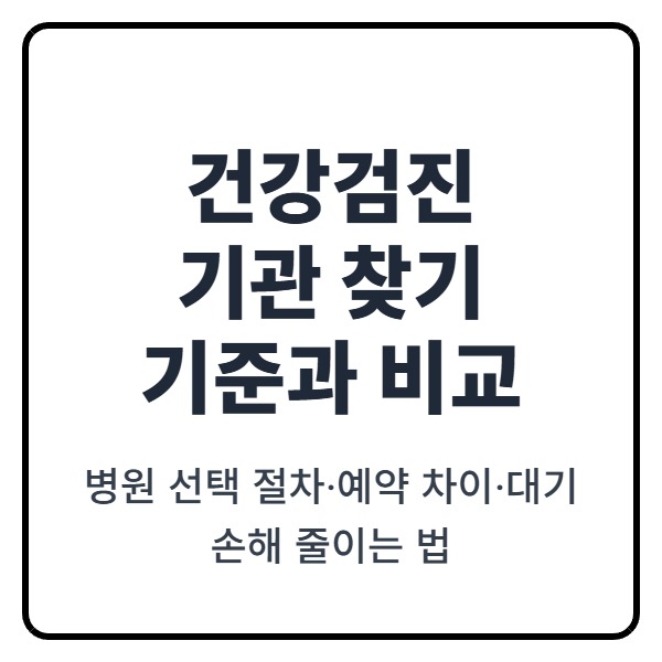 건강검진 기관 찾기 기준과 비교: 병원 선택 절차&middot;예약 차이&middot;대기 손해 줄이는 법
