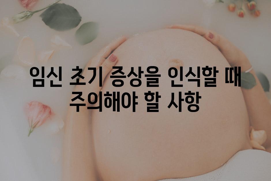 임신 초기 증상을 인식할 때 주의해야 할 사항