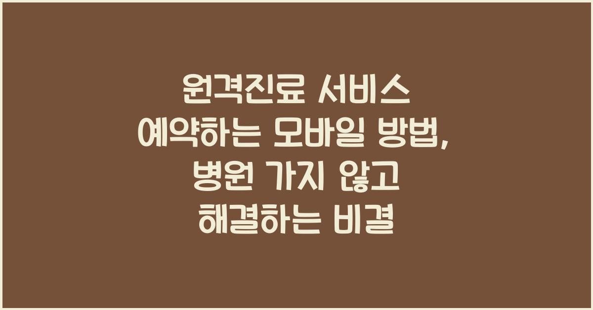 원격진료 서비스 예약하는 모바일 방법, 병원 가지 않고 해결