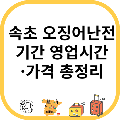속초 오징어난전 기간 영업시간&middot;가격 총정리
