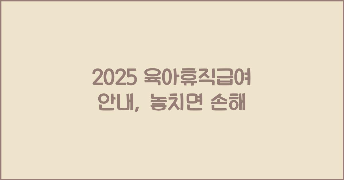 2025 육아휴직급여 안내