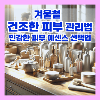 겨울철 건조한 피부 관리법 10가지 & 민감한 피부를 위한 에센스 선택법