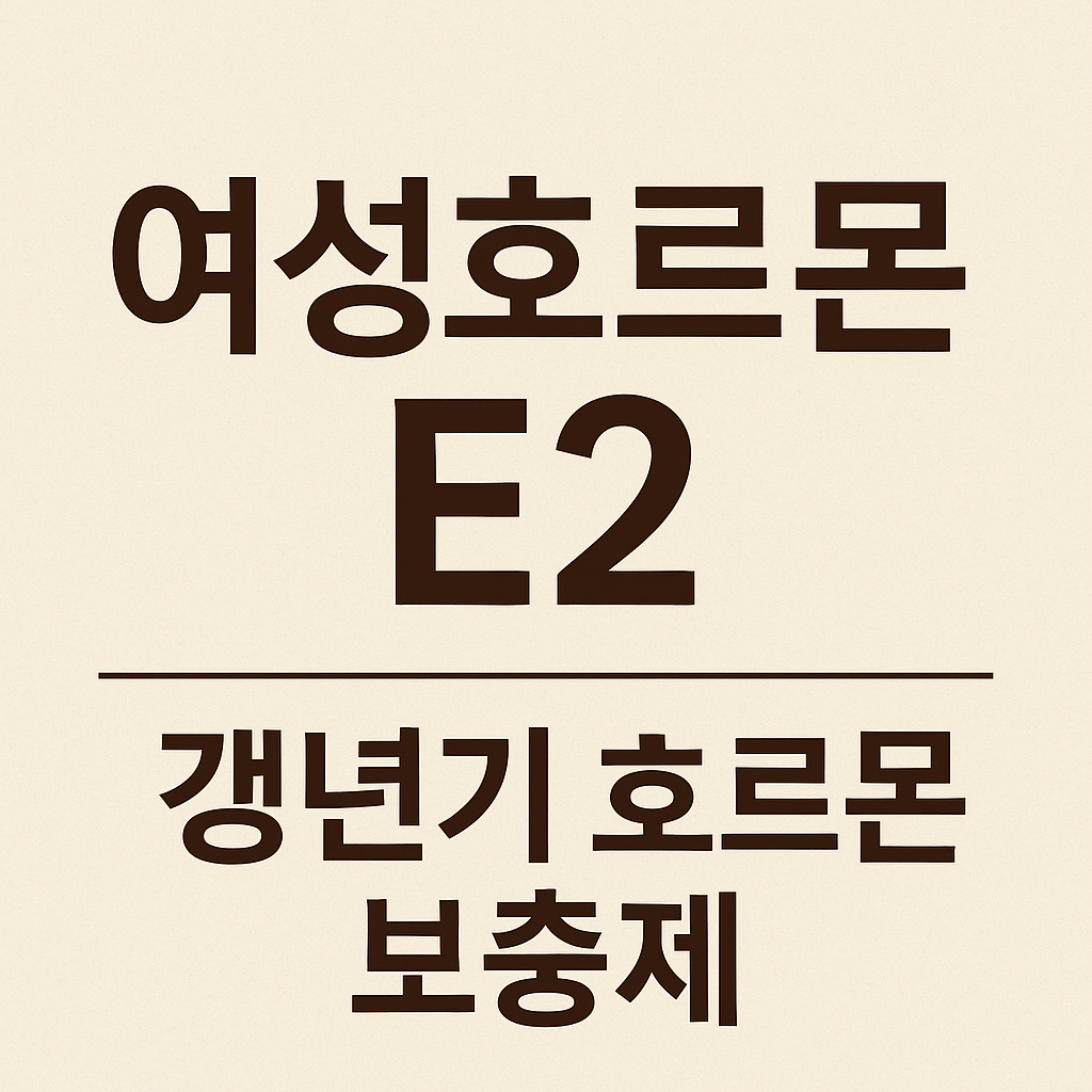 완경 후 여성호르몬 보충제 E2 에스트라디올의 역할과 주의사항