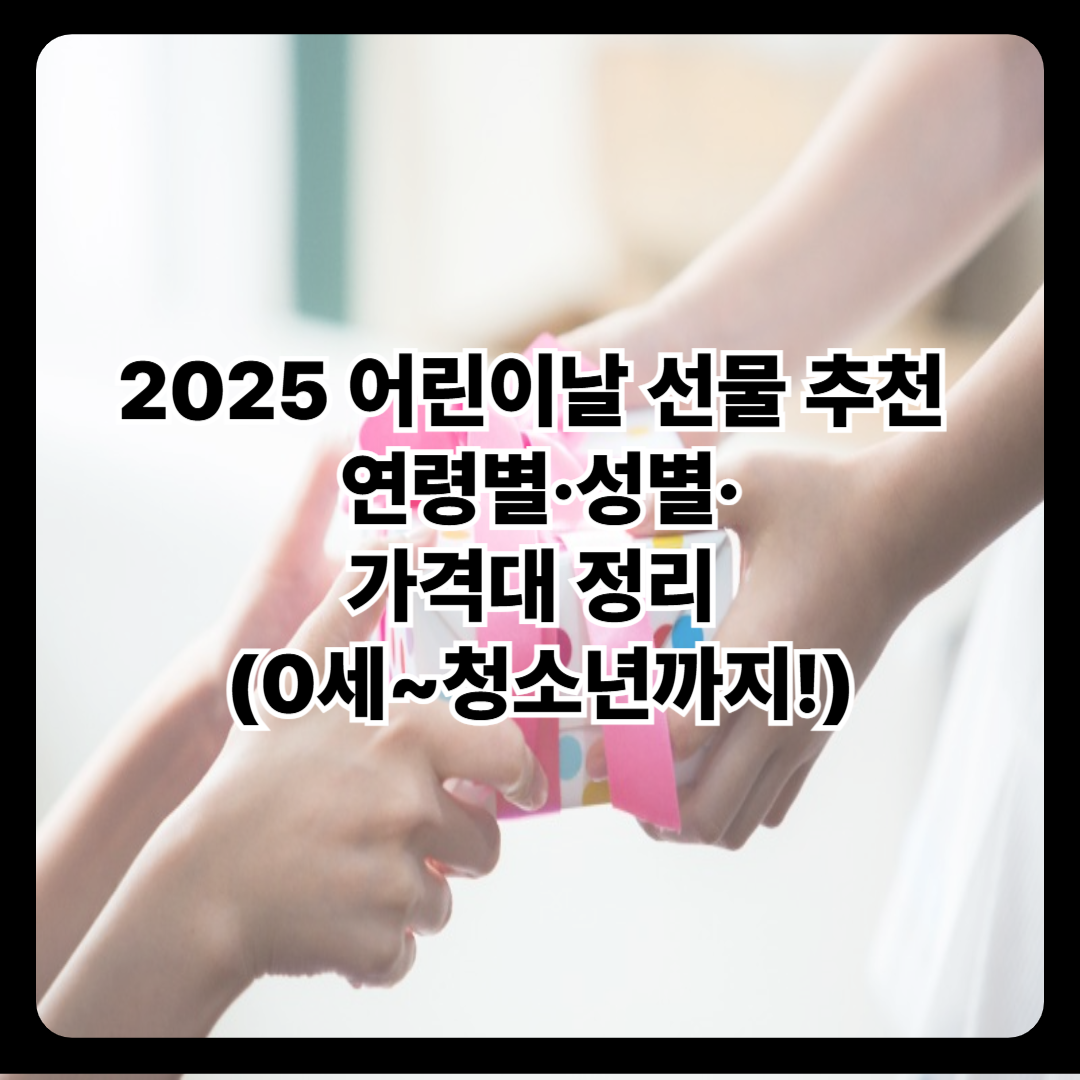 2025 어린이날 선물 추천🎁 연령별·성별·가격대 정리 (0세~청소년까지!)