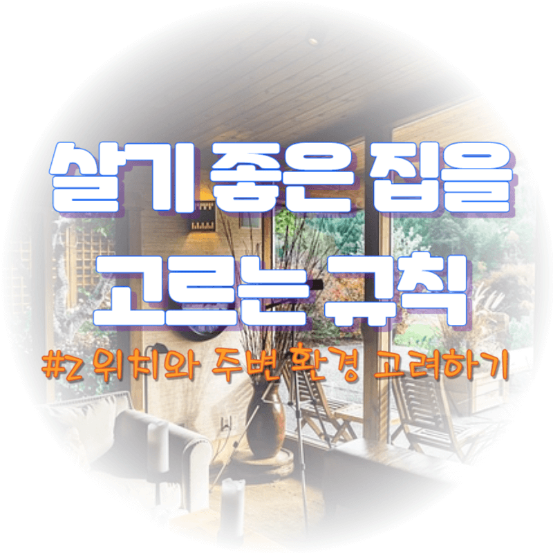 살기 좋은 집 고르는 규칙: #2 위치와 주변 환경 고려하기